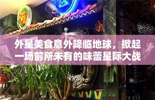 外星美食意外降臨地球，掀起一場前所未有的味蕾星際大戰(zhàn)