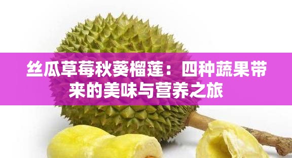 絲瓜草莓秋葵榴蓮：四種蔬果帶來的美味與營養(yǎng)之旅