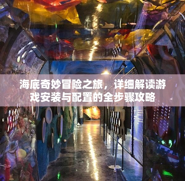 海底奇妙冒險(xiǎn)之旅，詳細(xì)解讀游戲安裝與配置的全步驟攻略