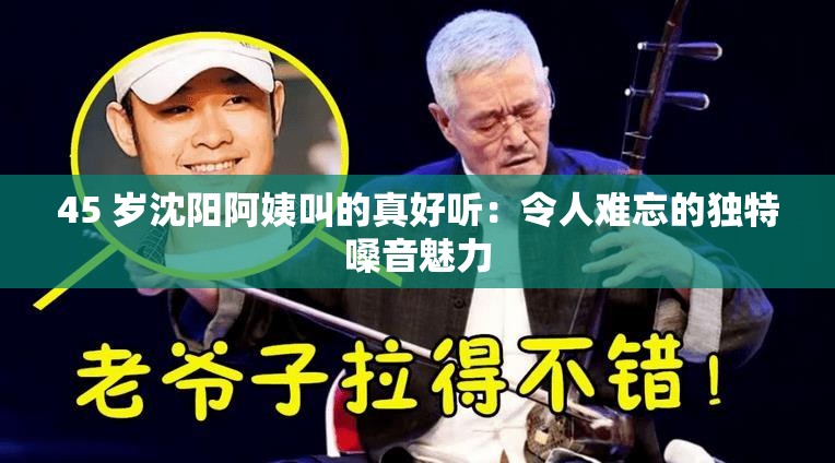 45 歲沈陽阿姨叫的真好聽：令人難忘的獨(dú)特嗓音魅力