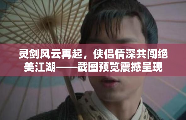 靈劍風(fēng)云再起，俠侶情深共闖絕美江湖——截圖預(yù)覽震撼呈現(xiàn)