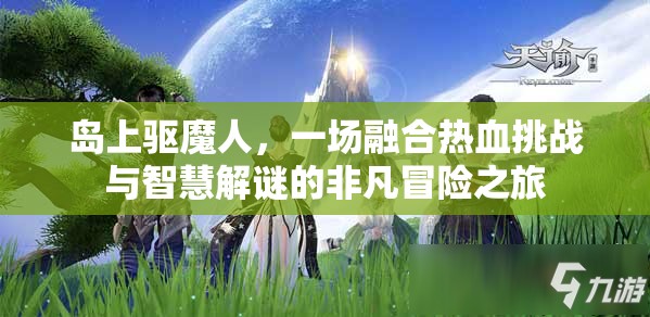 島上驅(qū)魔人，一場融合熱血挑戰(zhàn)與智慧解謎的非凡冒險之旅