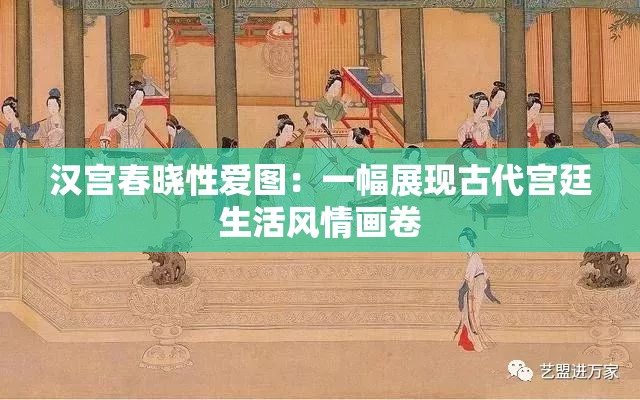 漢宮春曉性愛圖：一幅展現(xiàn)古代宮廷生活風(fēng)情畫卷