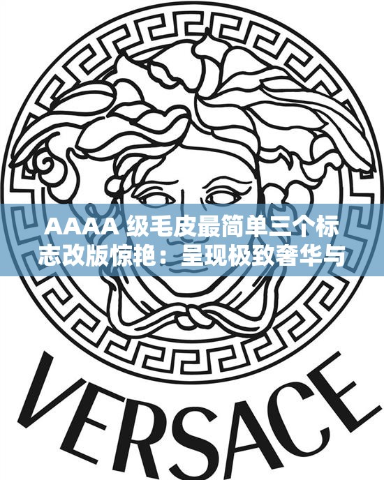 AAAA 級(jí)毛皮最簡(jiǎn)單三個(gè)標(biāo)志改版驚艷：呈現(xiàn)極致奢華與獨(dú)特魅力
