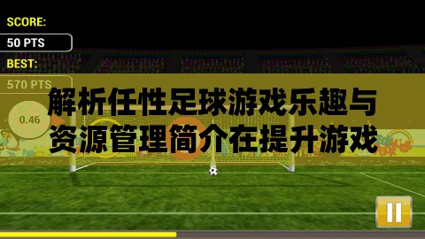 解析任性足球游戲樂(lè)趣與資源管理簡(jiǎn)介在提升游戲體驗(yàn)中的重要性及高效策略