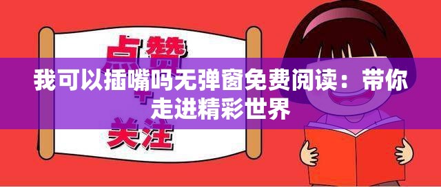 我可以插嘴嗎無(wú)彈窗免費(fèi)閱讀：帶你走進(jìn)精彩世界