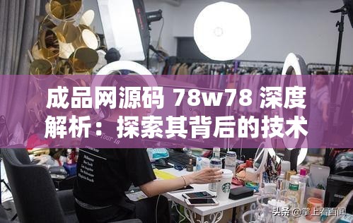 成品網(wǎng)源碼 78w78 深度解析：探索其背后的技術(shù)架構(gòu)與應(yīng)用價值