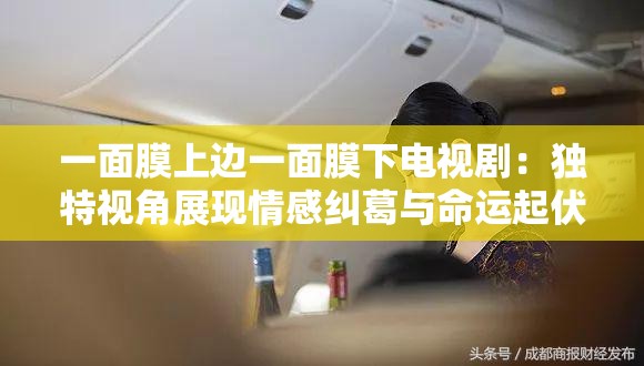 一面膜上邊一面膜下電視?。邯毺匾暯钦宫F(xiàn)情感糾葛與命運起伏