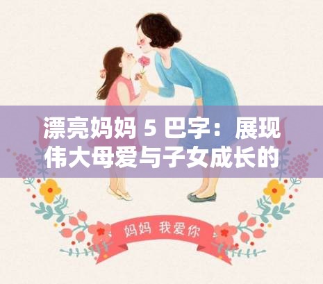 漂亮媽媽 5 巴字：展現(xiàn)偉大母愛與子女成長(zhǎng)的溫馨故事