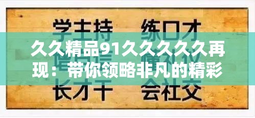 久久精品91久久久久久再現(xiàn)：帶你領(lǐng)略非凡的精彩內(nèi)容