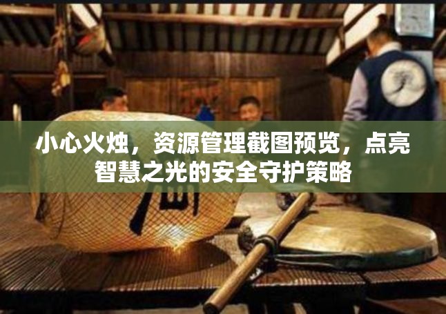 小心火燭，資源管理截圖預(yù)覽，點(diǎn)亮智慧之光的安全守護(hù)策略
