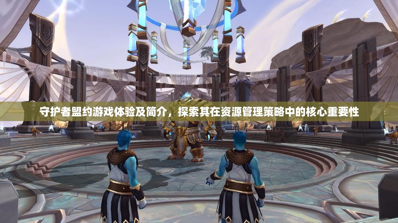 守護(hù)者盟約游戲體驗(yàn)及簡介，探索其在資源管理策略中的核心重要性