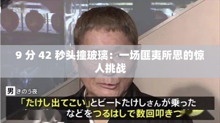 9 分 42 秒頭撞玻璃：一場匪夷所思的驚人挑戰(zhàn)