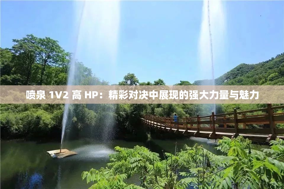 噴泉 1V2 高 HP：精彩對決中展現(xiàn)的強大力量與魅力