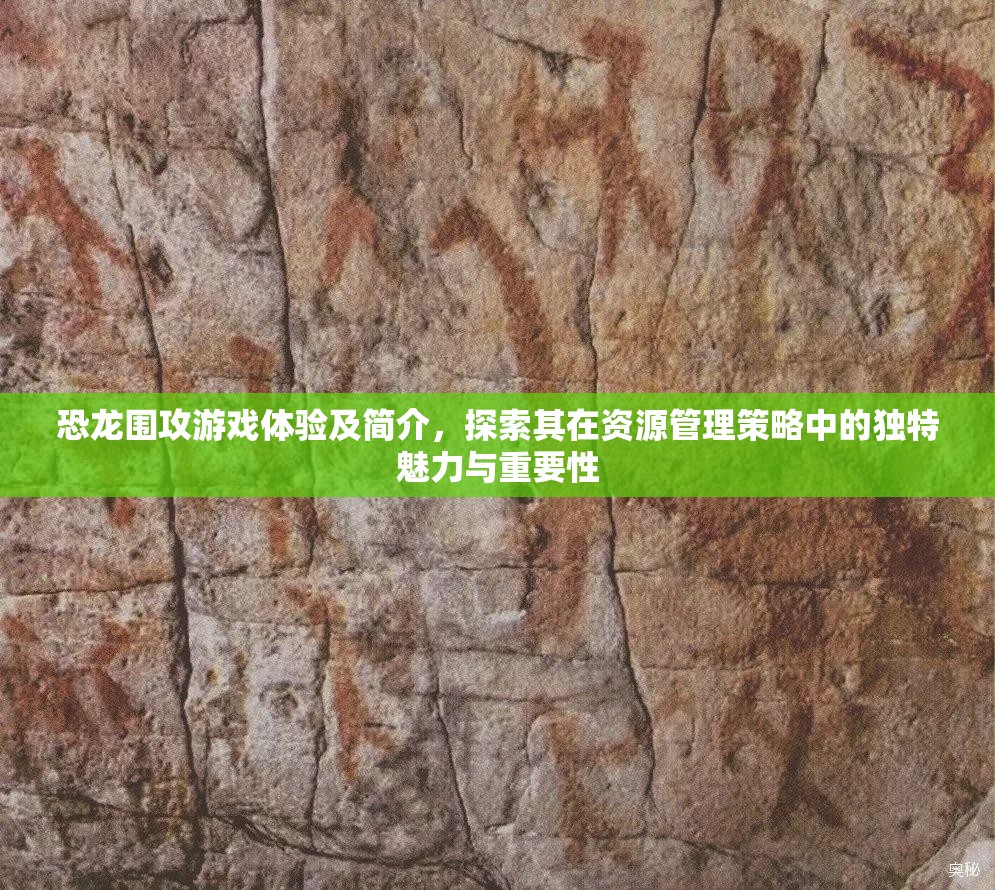恐龍圍攻游戲體驗及簡介，探索其在資源管理策略中的獨特魅力與重要性