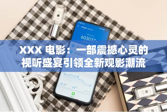 XXX 電影：一部震撼心靈的視聽(tīng)盛宴引領(lǐng)全新觀影潮流