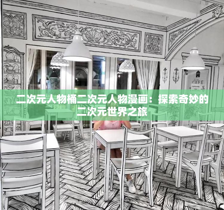 二次元人物桶二次元人物漫畫(huà)：探索奇妙的二次元世界之旅