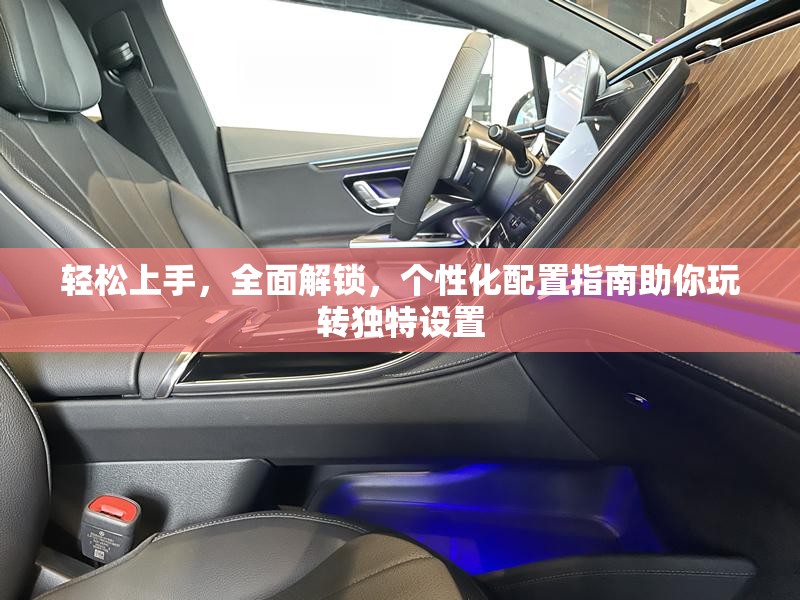 輕松上手，全面解鎖，個(gè)性化配置指南助你玩轉(zhuǎn)獨(dú)特設(shè)置