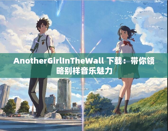 AnotherGirlInTheWall 下載：帶你領(lǐng)略別樣音樂(lè)魅力