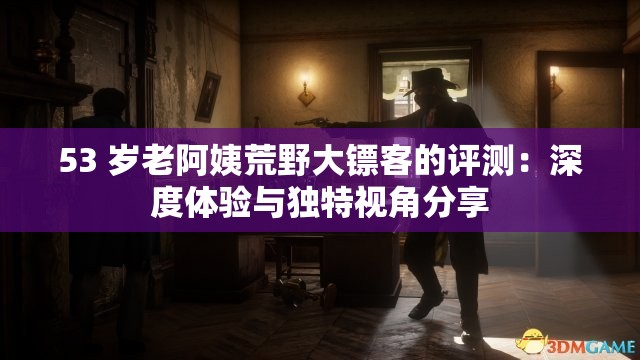 53 歲老阿姨荒野大鏢客的評測：深度體驗與獨特視角分享
