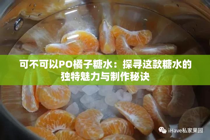 可不可以PO橘子糖水：探尋這款糖水的獨特魅力與制作秘訣