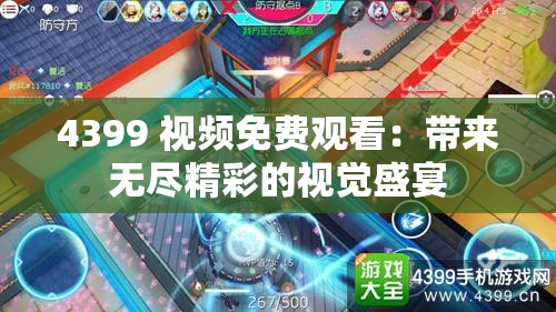 4399 視頻免費觀看：帶來無盡精彩的視覺盛宴