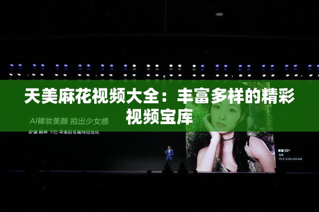 天美麻花視頻大全：豐富多樣的精彩視頻寶庫(kù)