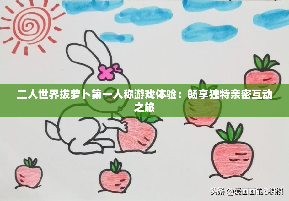 二人世界拔蘿卜第一人稱游戲體驗(yàn)：暢享獨(dú)特親密互動(dòng)之旅