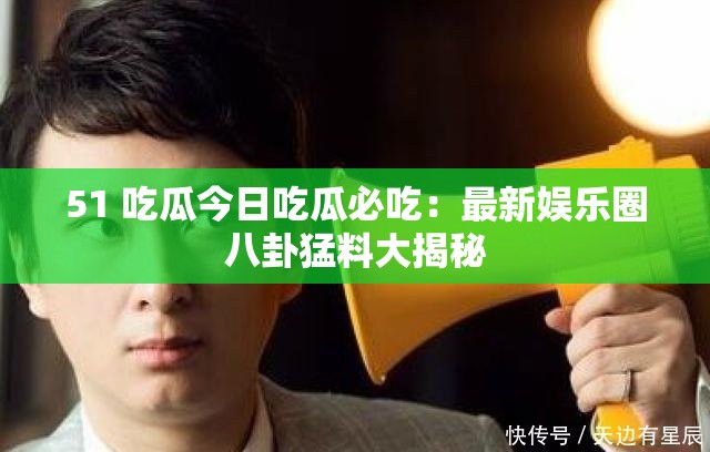 51 吃瓜今日吃瓜必吃：最新娛樂(lè)圈八卦猛料大揭秘