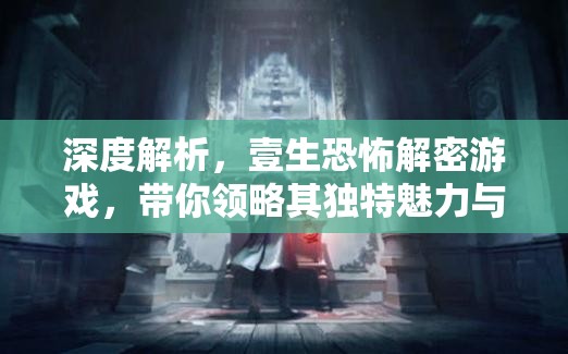 深度解析，壹生恐怖解密游戲，帶你領(lǐng)略其獨特魅力與玩法