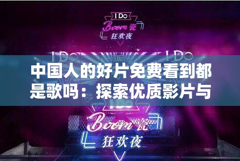 中國人的好片免費看到都是歌嗎：探索優(yōu)質(zhì)影片與音樂的融合