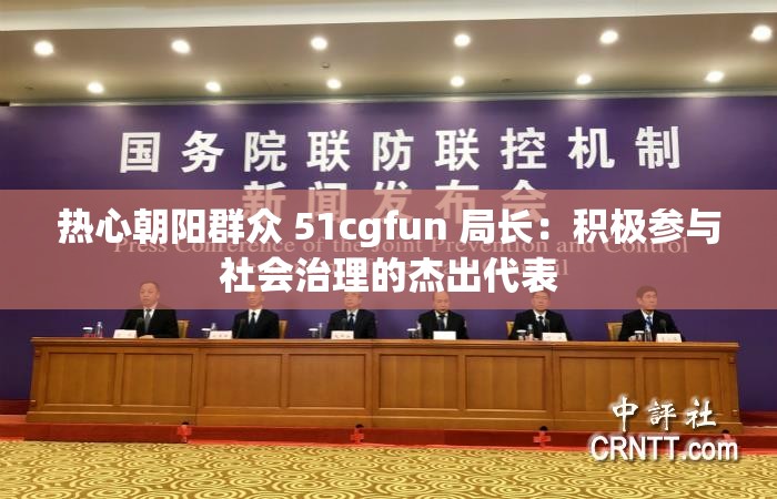 熱心朝陽群眾 51cgfun 局長：積極參與社會治理的杰出代表