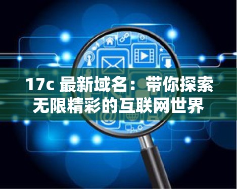 17c 最新域名：帶你探索無限精彩的互聯(lián)網世界