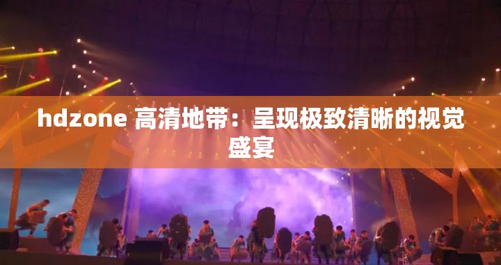 hdzone 高清地帶：呈現極致清晰的視覺盛宴