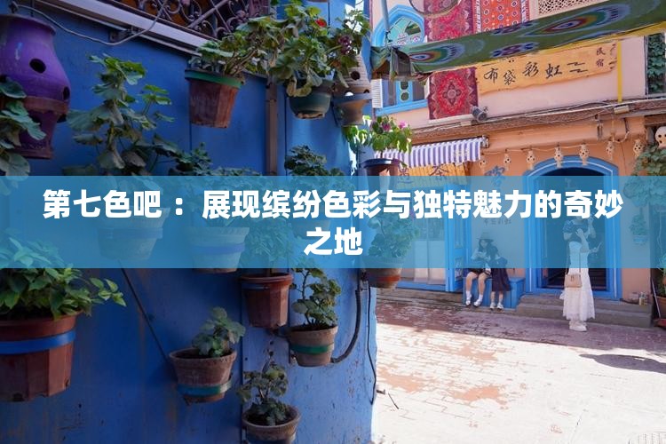 第七色吧 ：展現繽紛色彩與獨特魅力的奇妙之地