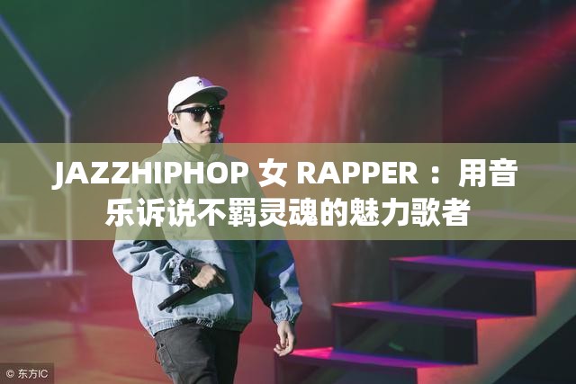 JAZZHIPHOP 女 RAPPER ：用音樂(lè)訴說(shuō)不羈靈魂的魅力歌者
