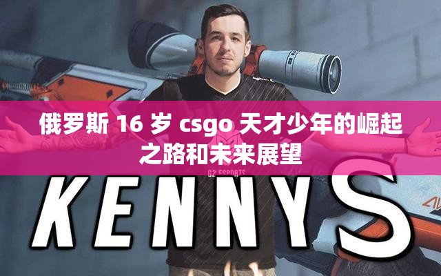 俄羅斯 16 歲 csgo 天才少年的崛起之路和未來(lái)展望
