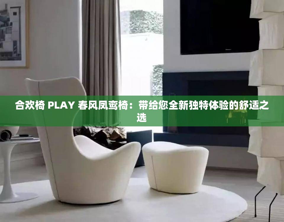 合歡椅 PLAY 春風(fēng)鳳鸞椅：帶給您全新獨(dú)特體驗(yàn)的舒適之選