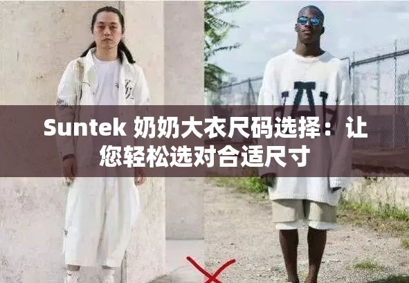 Suntek 奶奶大衣尺碼選擇：讓您輕松選對(duì)合適尺寸