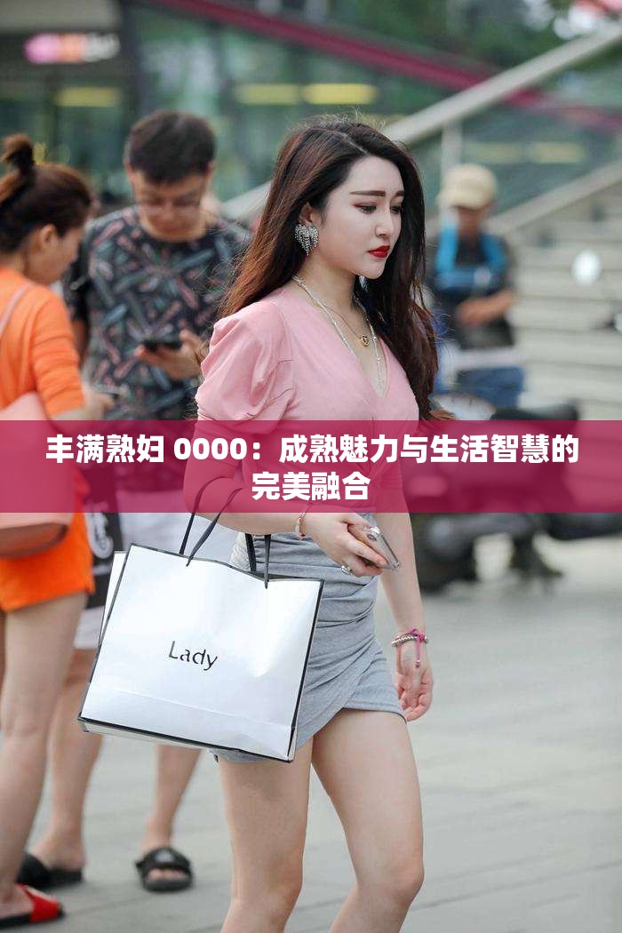 豐滿(mǎn)熟婦 0000：成熟魅力與生活智慧的完美融合