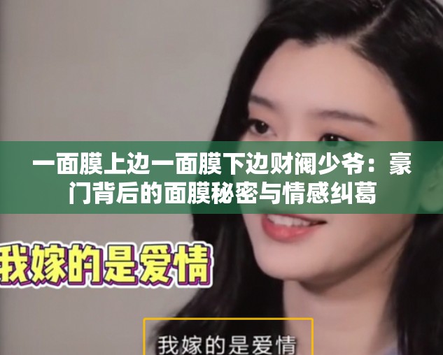 一面膜上邊一面膜下邊財(cái)閥少爺：豪門背后的面膜秘密與情感糾葛