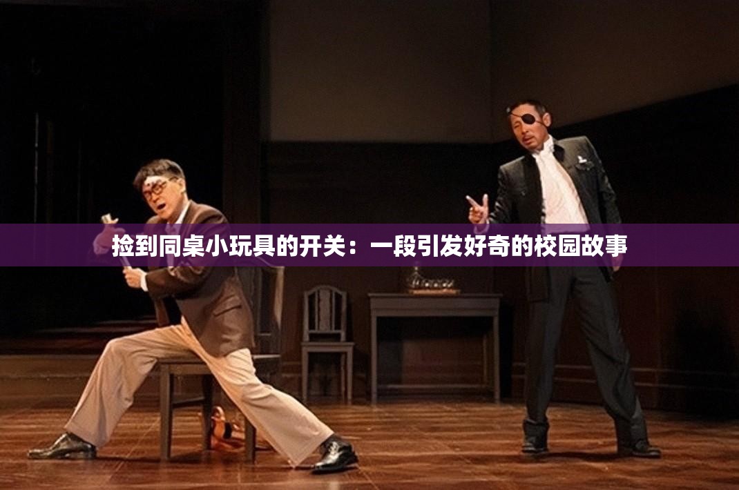撿到同桌小玩具的開關(guān)：一段引發(fā)好奇的校園故事