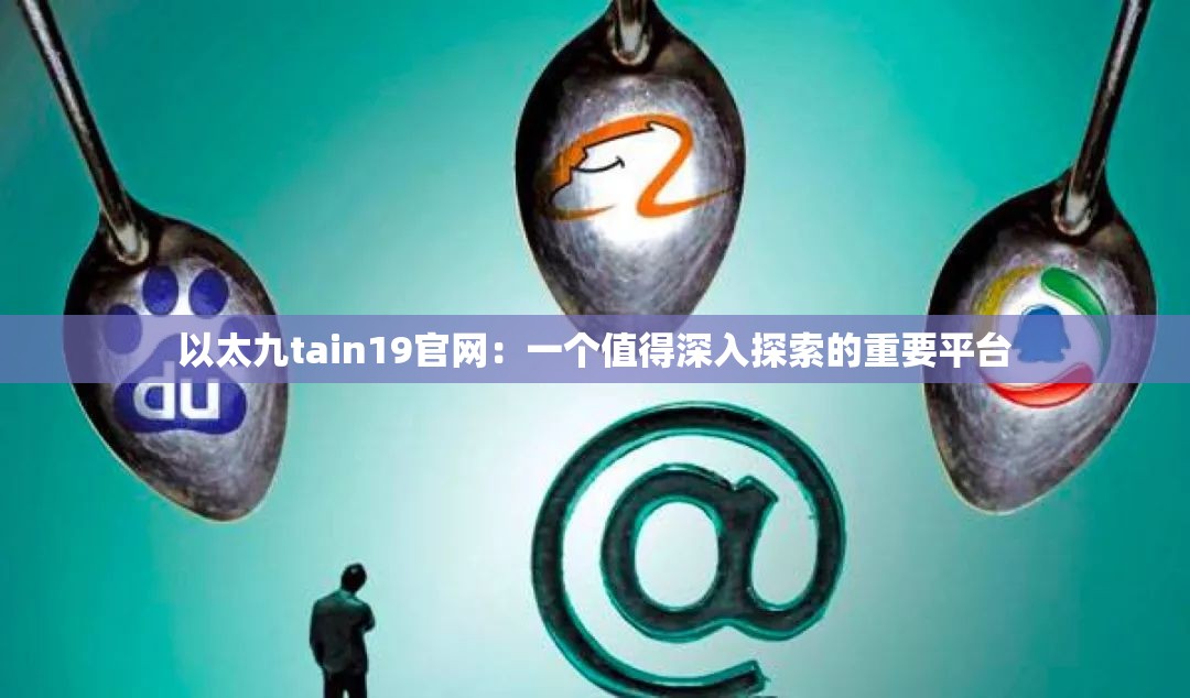 以太九tain19官網(wǎng)：一個(gè)值得深入探索的重要平臺(tái)