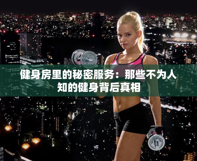 健身房里的秘密服務(wù)：那些不為人知的健身背后真相