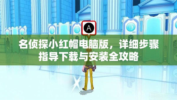 名偵探小紅帽電腦版，詳細(xì)步驟指導(dǎo)下載與安裝全攻略