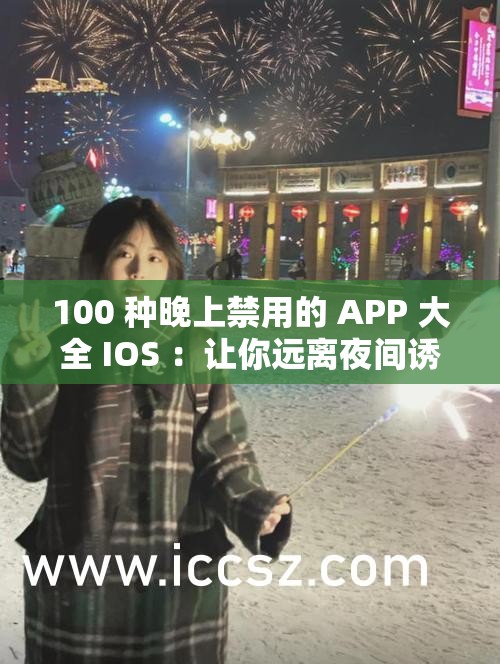 100 種晚上禁用的 APP 大全 IOS ：讓你遠(yuǎn)離夜間誘惑的必備清單