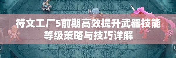 符文工廠5前期高效提升武器技能等級策略與技巧詳解