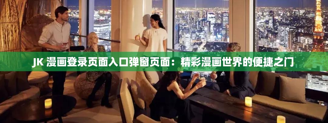 JK 漫畫登錄頁面入口彈窗頁面：精彩漫畫世界的便捷之門