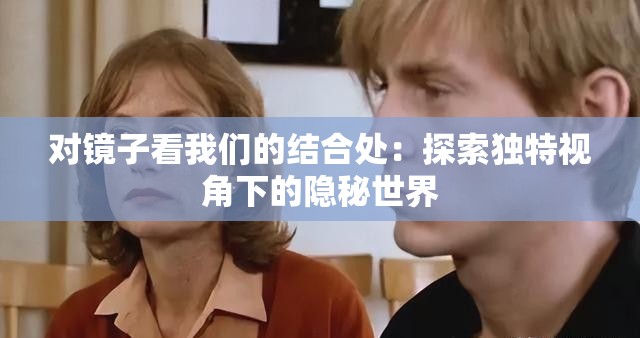 對鏡子看我們的結(jié)合處：探索獨特視角下的隱秘世界