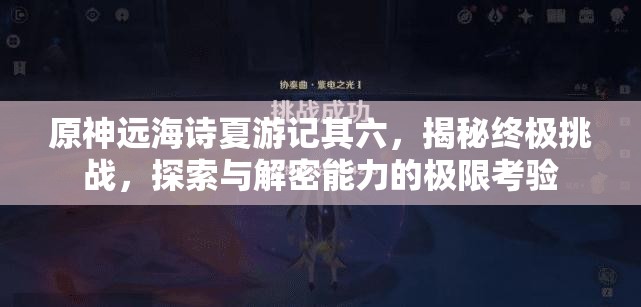 原神遠海詩夏游記其六，揭秘終極挑戰(zhàn)，探索與解密能力的極限考驗